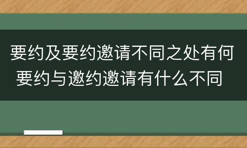 要约及要约邀请不同之处有何 要约与邀约邀请有什么不同