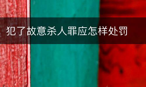 犯了故意杀人罪应怎样处罚