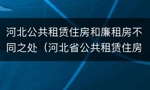 河北公共租赁住房和廉租房不同之处（河北省公共租赁住房）