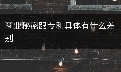 商业秘密跟专利具体有什么差别