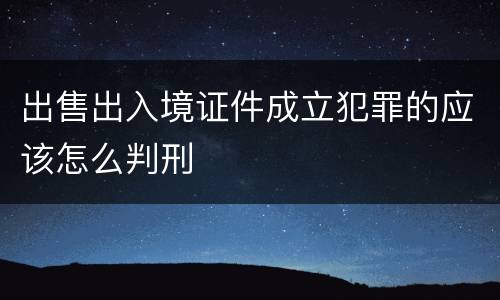 出售出入境证件成立犯罪的应该怎么判刑