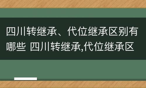 四川转继承、代位继承区别有哪些 四川转继承,代位继承区别有哪些要求