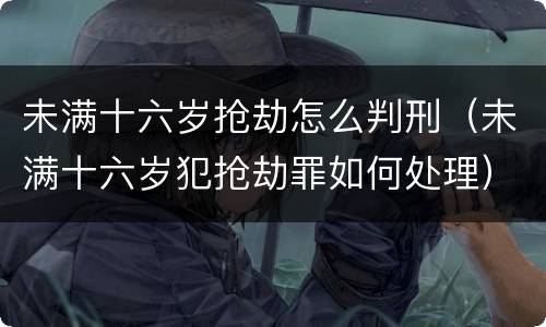 未满十六岁抢劫怎么判刑（未满十六岁犯抢劫罪如何处理）