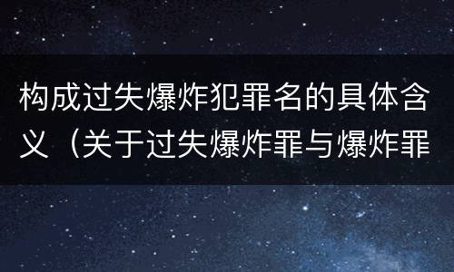 构成过失爆炸犯罪名的具体含义（关于过失爆炸罪与爆炸罪的说法错误的是）