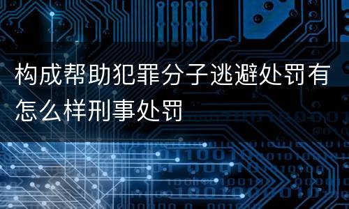 构成帮助犯罪分子逃避处罚有怎么样刑事处罚