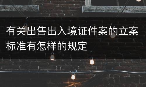 有关出售出入境证件案的立案标准有怎样的规定