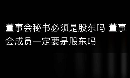 董事会秘书必须是股东吗 董事会成员一定要是股东吗
