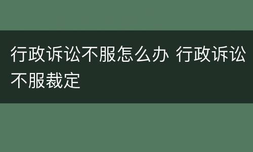 行政诉讼不服怎么办 行政诉讼不服裁定