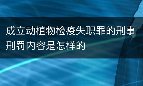成立动植物检疫失职罪的刑事刑罚内容是怎样的