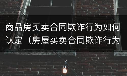 商品房买卖合同欺诈行为如何认定（房屋买卖合同欺诈行为的法律认定）