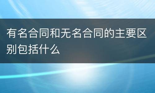 有名合同和无名合同的主要区别包括什么