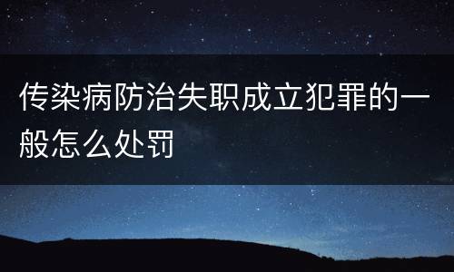 传染病防治失职成立犯罪的一般怎么处罚