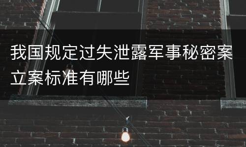 我国规定过失泄露军事秘密案立案标准有哪些