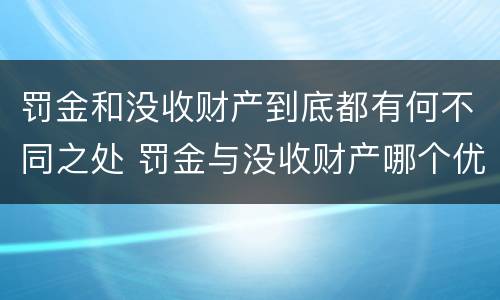 罚金和没收财产到底都有何不同之处 罚金与没收财产哪个优先
