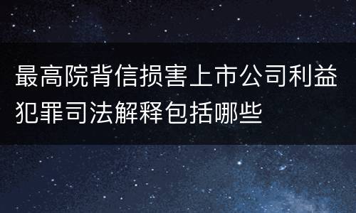 最高院背信损害上市公司利益犯罪司法解释包括哪些