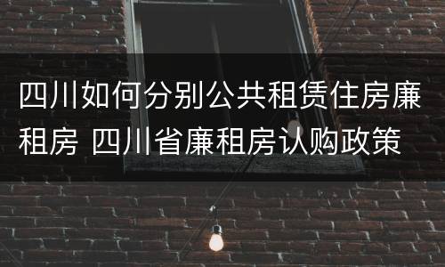 四川如何分别公共租赁住房廉租房 四川省廉租房认购政策