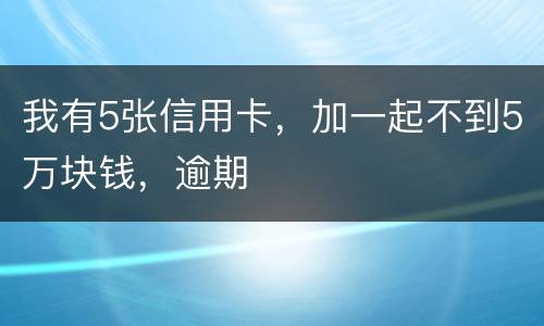 我有5张信用卡，加一起不到5万块钱，逾期