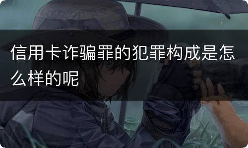 信用卡诈骗罪的犯罪构成是怎么样的呢