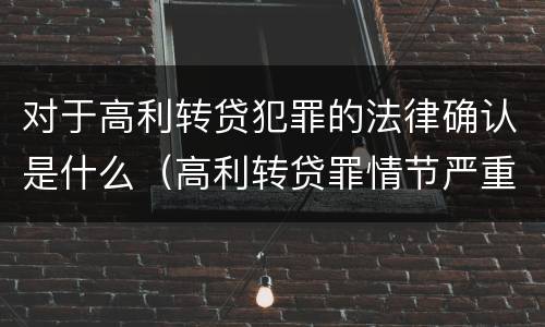 对于高利转贷犯罪的法律确认是什么（高利转贷罪情节严重）