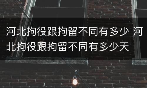 河北拘役跟拘留不同有多少 河北拘役跟拘留不同有多少天