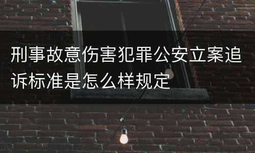 刑事故意伤害犯罪公安立案追诉标准是怎么样规定