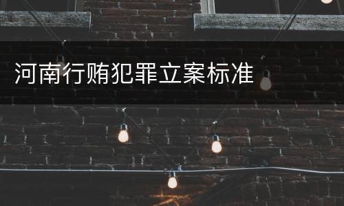河南行贿犯罪立案标准