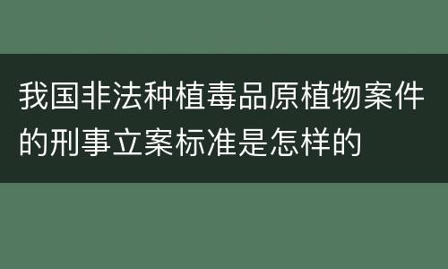 我国非法种植毒品原植物案件的刑事立案标准是怎样的