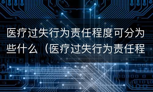 医疗过失行为责任程度可分为些什么（医疗过失行为责任程度判定不包括哪一种）