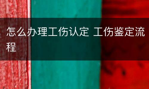 怎么办理工伤认定 工伤鉴定流程