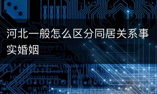 河北一般怎么区分同居关系事实婚姻