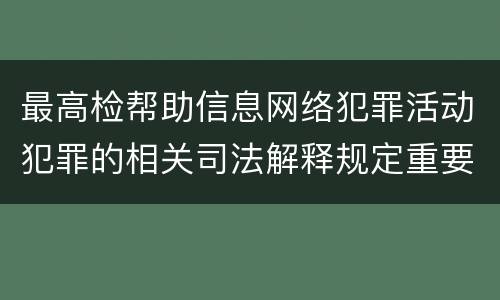 最高检帮助信息网络犯罪活动犯罪的相关司法解释规定重要内容是什么