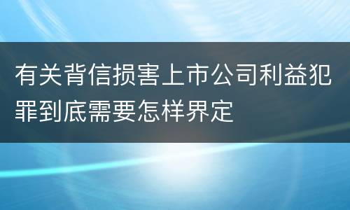 有关背信损害上市公司利益犯罪到底需要怎样界定