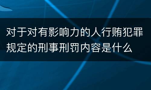 对于对有影响力的人行贿犯罪规定的刑事刑罚内容是什么