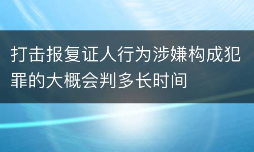 打击报复证人行为涉嫌构成犯罪的大概会判多长时间