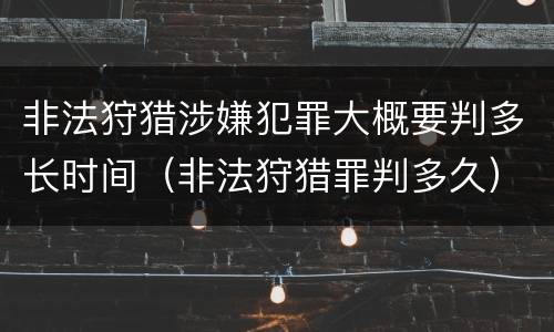 非法狩猎涉嫌犯罪大概要判多长时间（非法狩猎罪判多久）