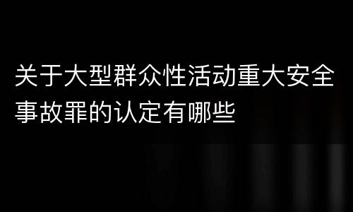 关于大型群众性活动重大安全事故罪的认定有哪些