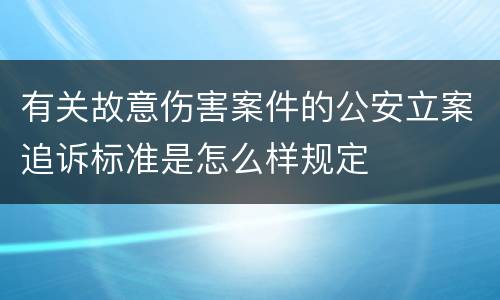 有关故意伤害案件的公安立案追诉标准是怎么样规定