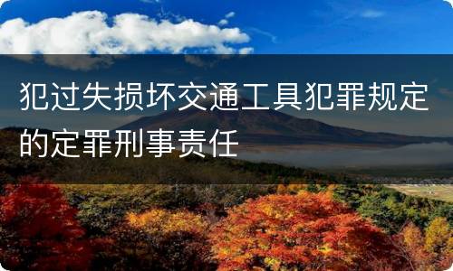 犯过失损坏交通工具犯罪规定的定罪刑事责任