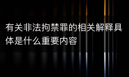 有关非法拘禁罪的相关解释具体是什么重要内容