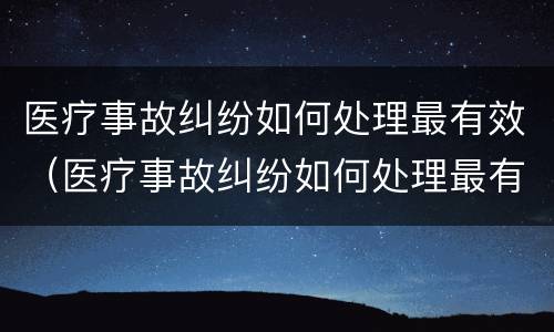 医疗事故纠纷如何处理最有效（医疗事故纠纷如何处理最有效果）