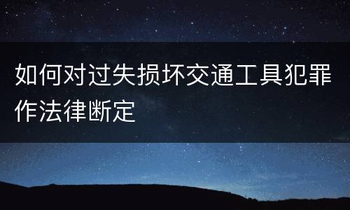 如何对过失损坏交通工具犯罪作法律断定