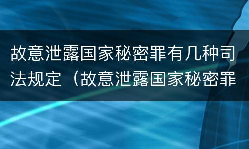故意泄露国家秘密罪有几种司法规定（故意泄露国家秘密罪有几种司法规定的情形）