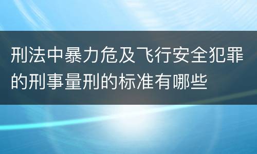 刑法中暴力危及飞行安全犯罪的刑事量刑的标准有哪些