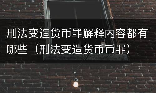 刑法变造货币罪解释内容都有哪些（刑法变造货币币罪）