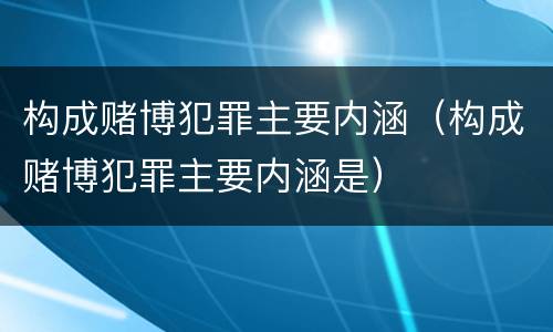 构成赌博犯罪主要内涵（构成赌博犯罪主要内涵是）