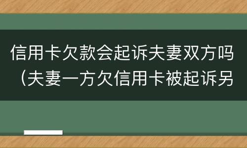 信用卡欠款会起诉夫妻双方吗（夫妻一方欠信用卡被起诉另一方需要承担吗）