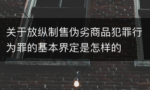 关于放纵制售伪劣商品犯罪行为罪的基本界定是怎样的