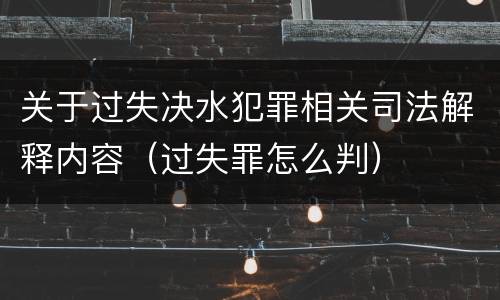 关于过失决水犯罪相关司法解释内容（过失罪怎么判）