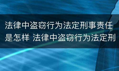 法律中盗窃行为法定刑事责任是怎样 法律中盗窃行为法定刑事责任是怎样认定的