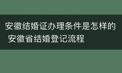 安徽结婚证办理条件是怎样的 安徽省结婚登记流程